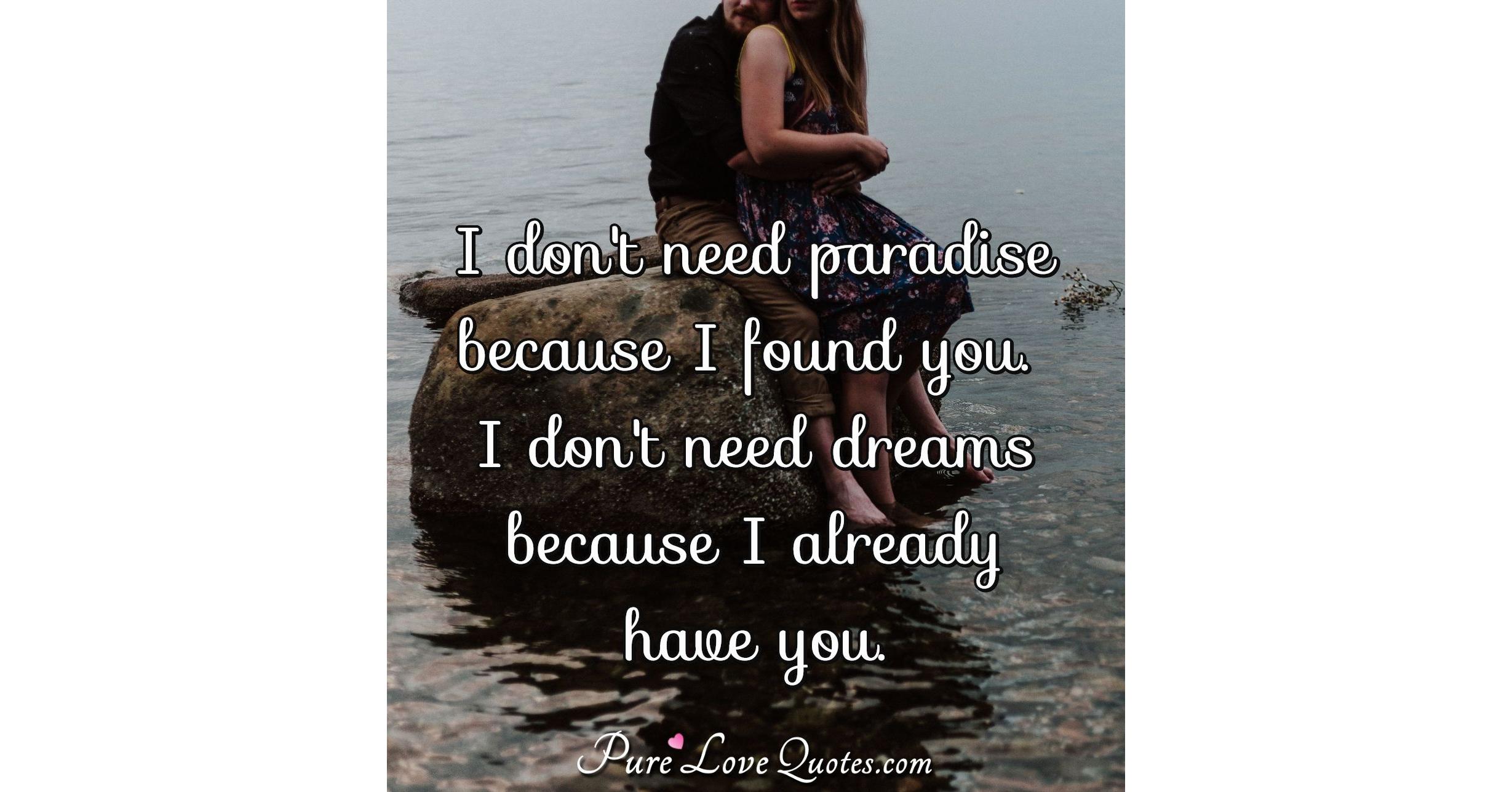 I don't need paradise because I found you. I don't need dreams because