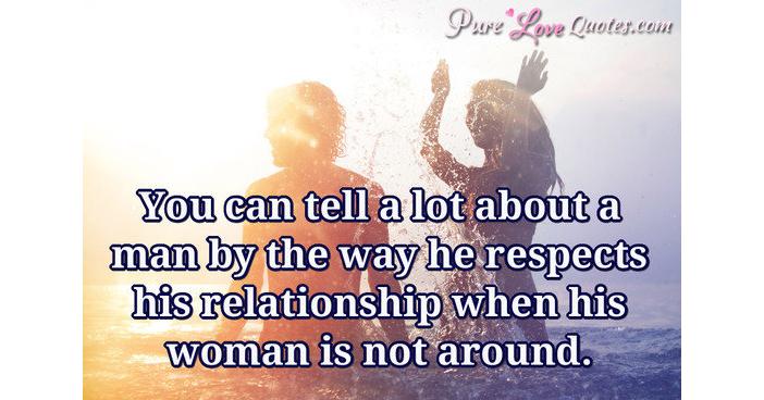 You can tell a lot about a man by the way he respects his relationship