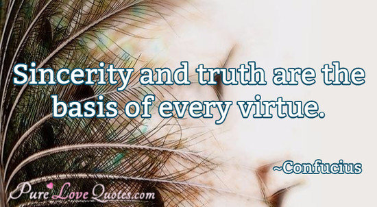 Sincerity and truth are the basis of every virtue.