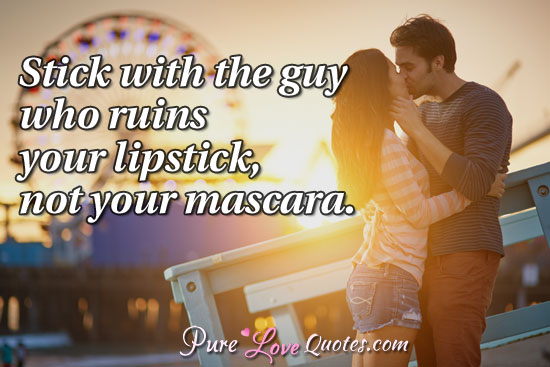 Stick with the guy who ruins your lipstick, not your mascara.