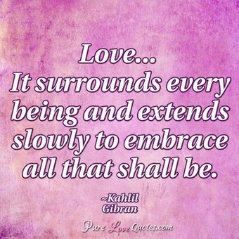 Love It Surrounds Every Being And Extends Slowly To Em Ce All That Shall
