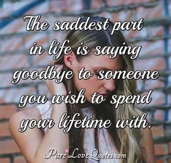 The Saddest Part In Life Is Saying Goodbye To Someone You Wish To Spend Your Lifetime The Saddest Part In Life Is Saying Goodbye To Someone You Wish To Spend Your Lifetime