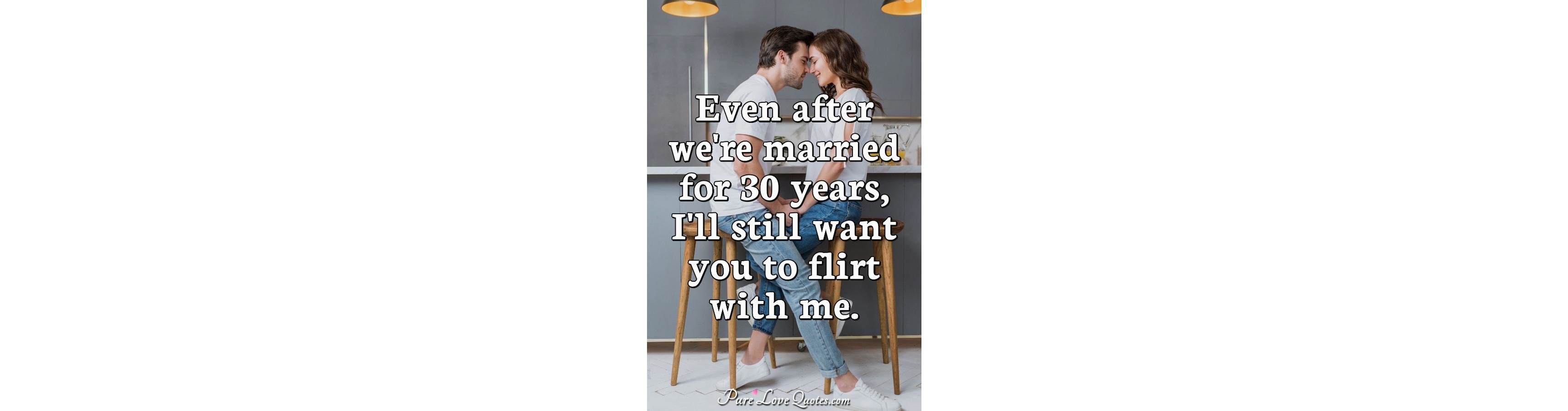 Even After We Re Married For 30 Years I Ll Still Want You To Flirt