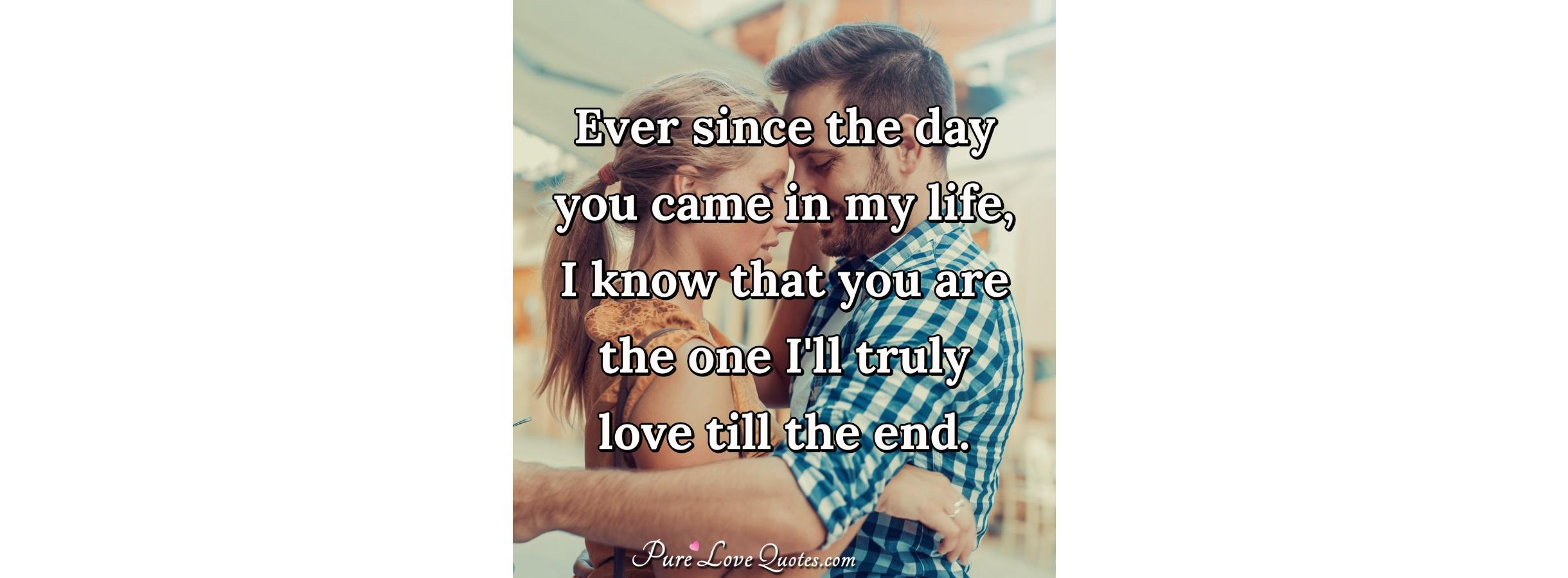 Ever since the day you came in my life, I know that you