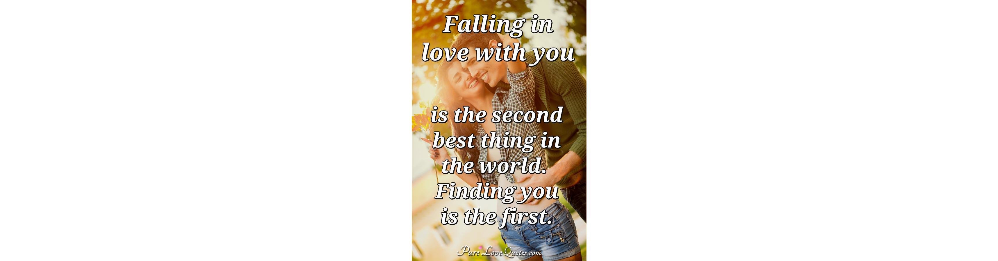 Falling in love with you is the second best thing in the 