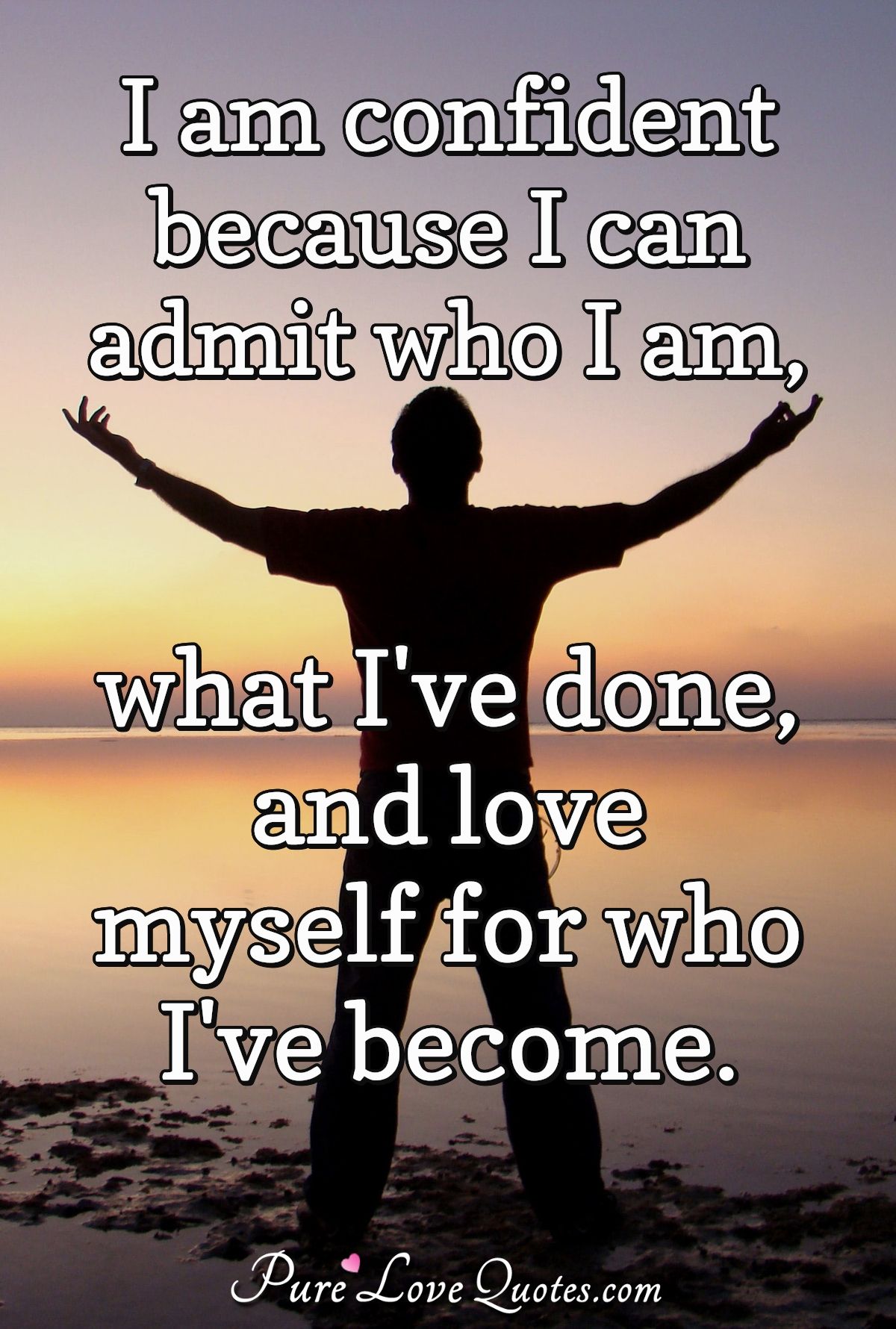 I am confident because I can admit who I am, what I've done, and love