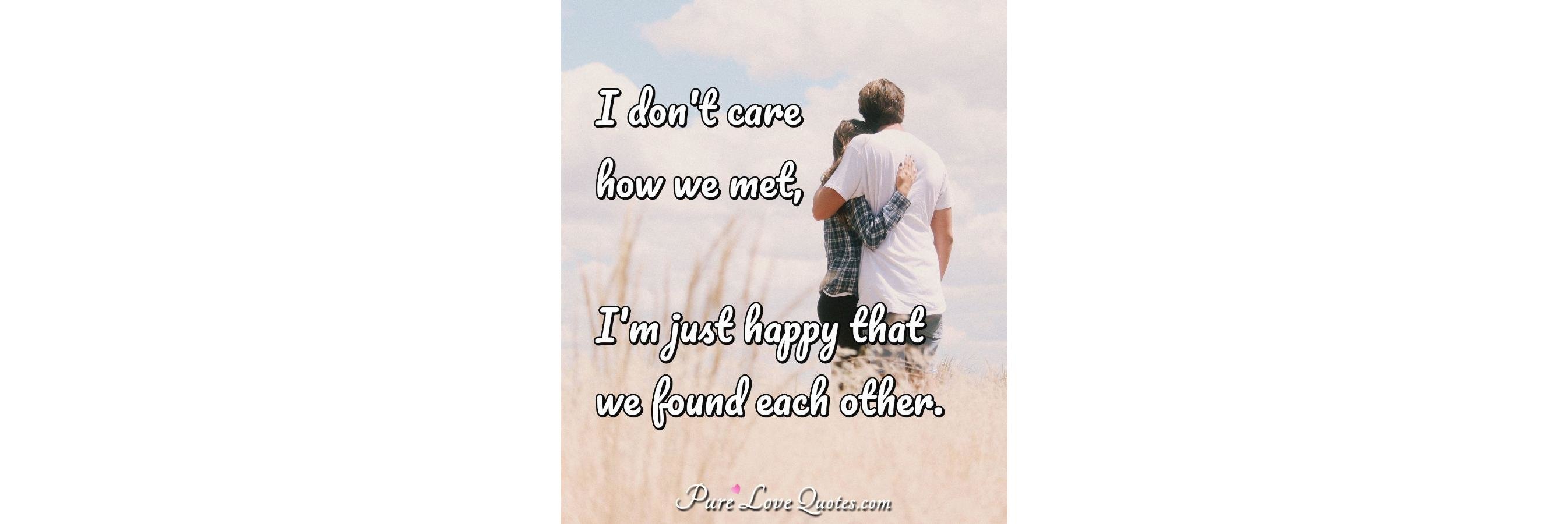 I Don T Care How We Met I M Just Happy That We Found Each Other