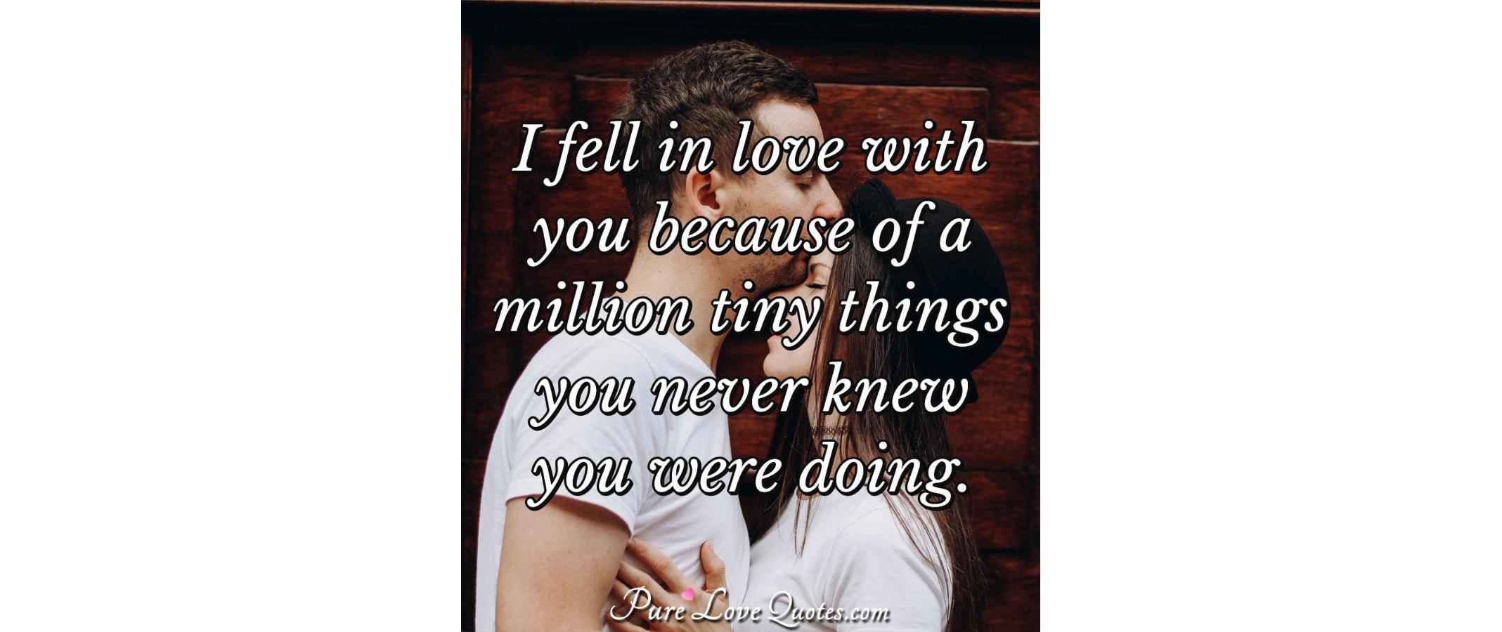 I fell in love with you because of a million tiny things you never knew