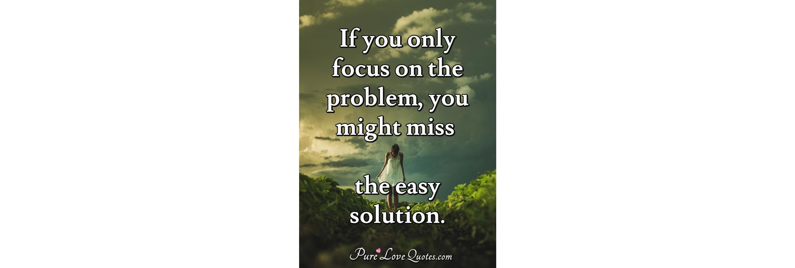 If you only focus on the problem, you might miss the easy solution