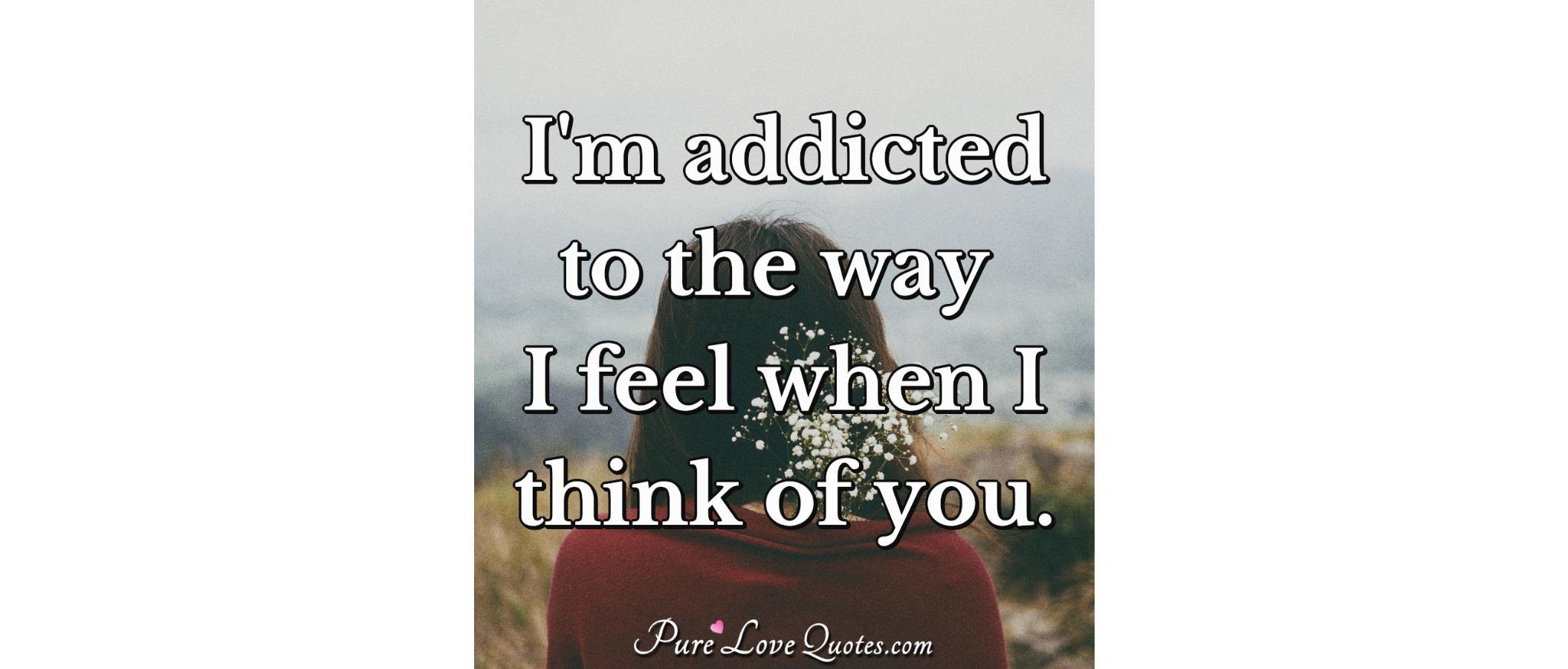 tf im addicted to the way i feel when i think