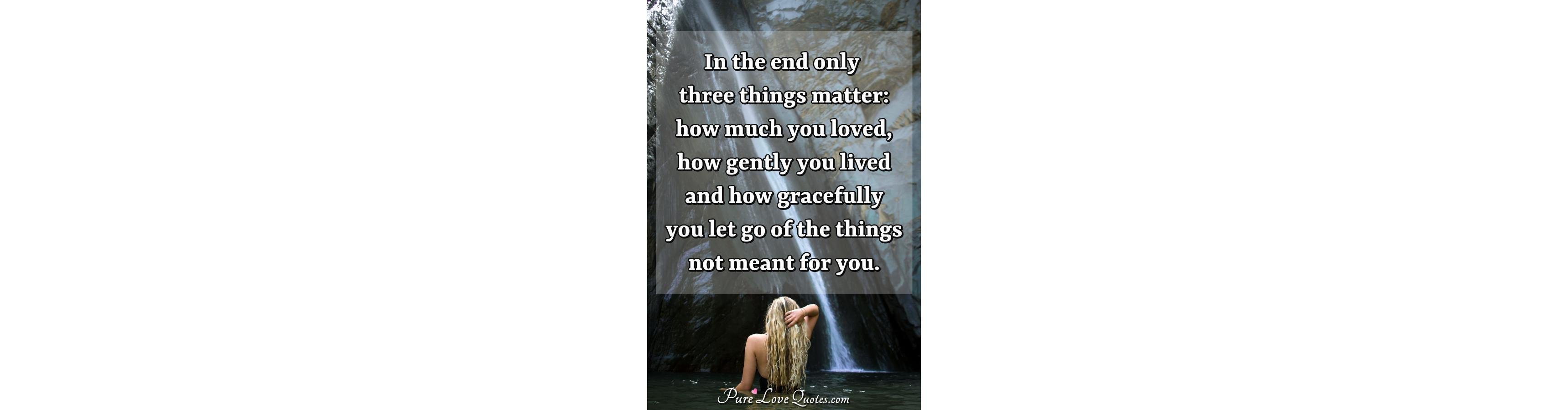 In the end only three things matter how much you loved how gently you