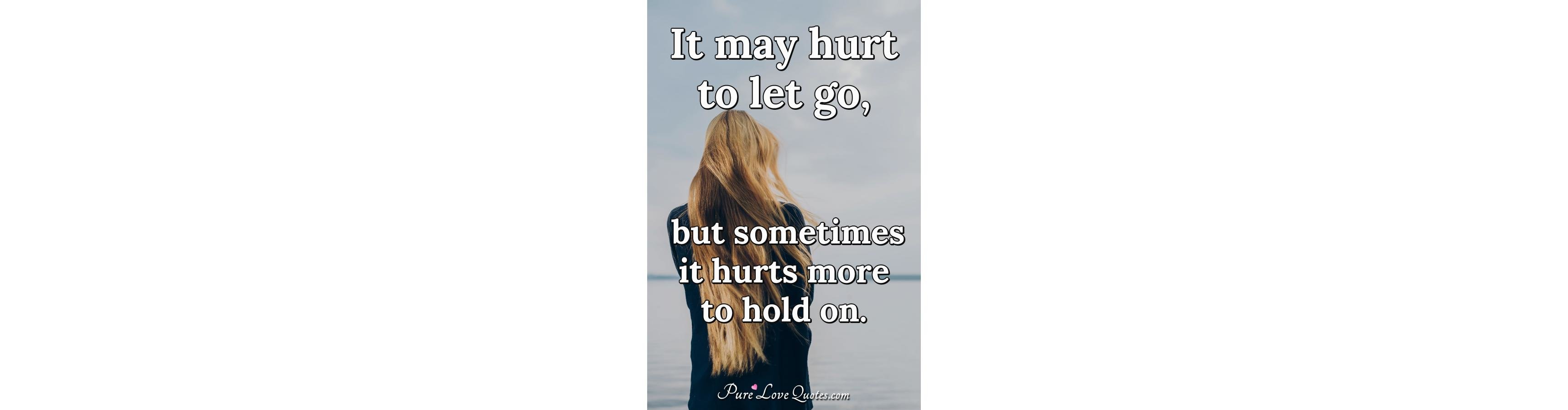 It may hurt to let go, but sometimes it hurts more to hold on