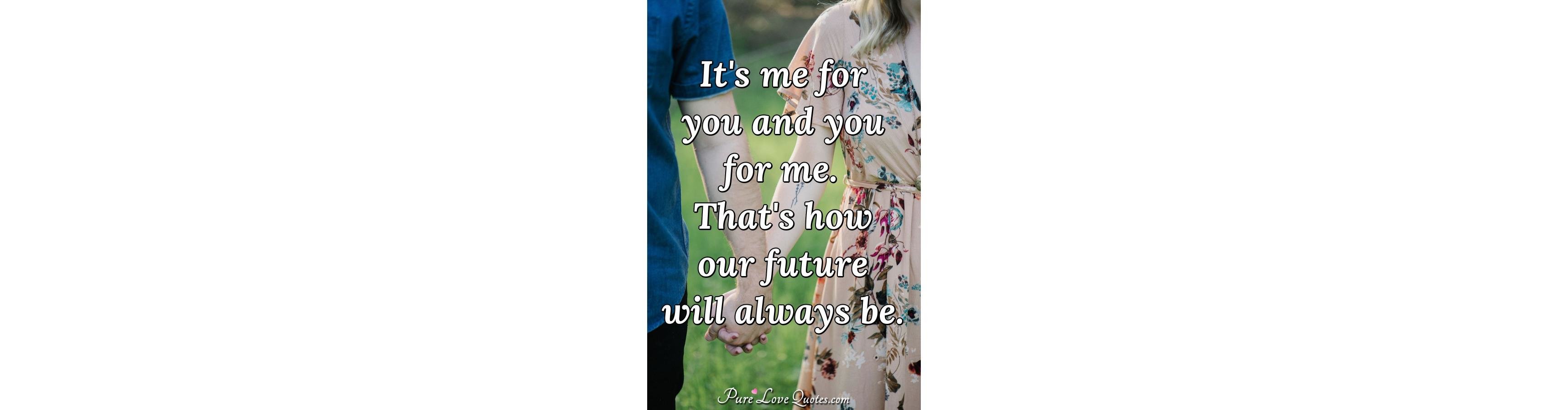It s me for you and you for me that s how our future will always be