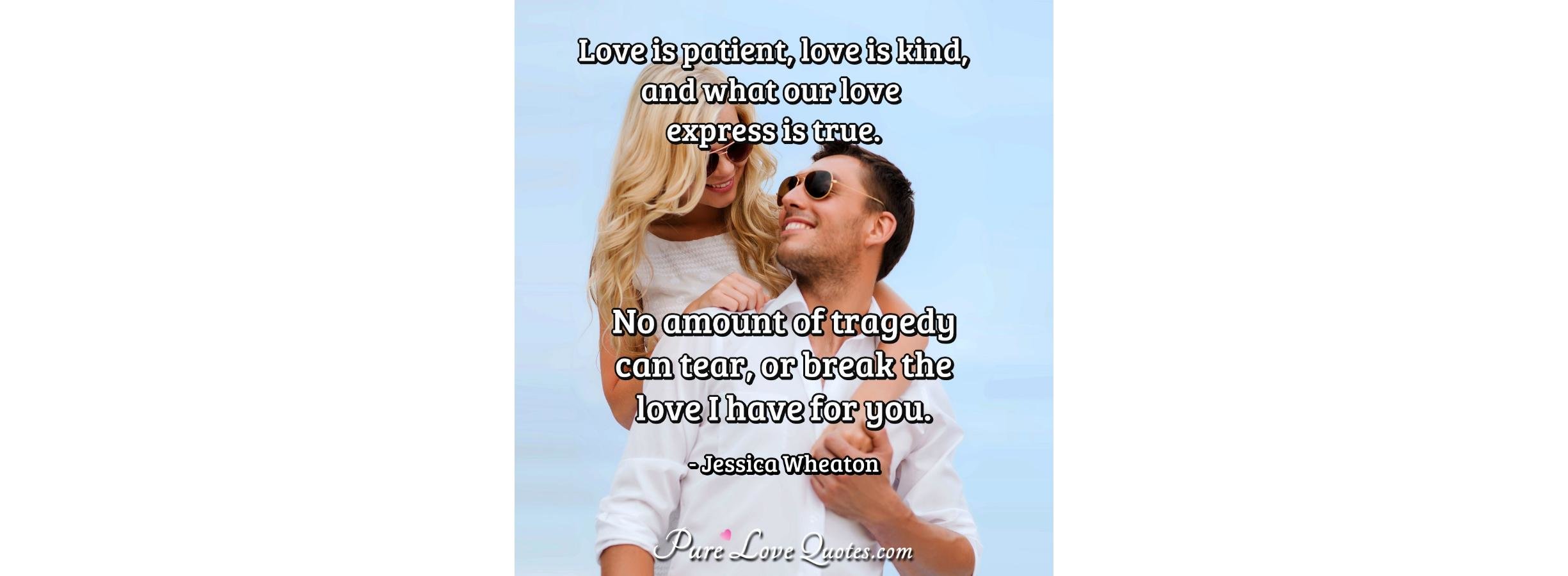 Love is patient, love is kind, and what our love express is true. No