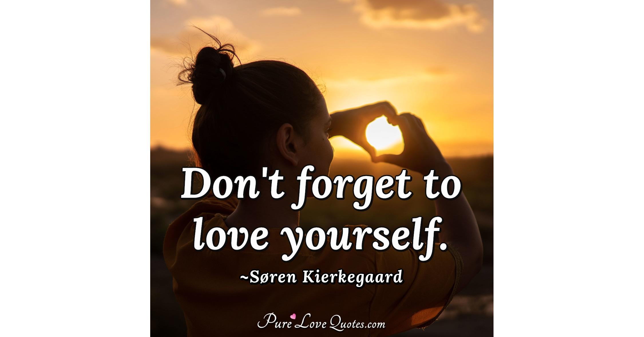 Love yourself, accept yourself, forgive yourself, and be good to
