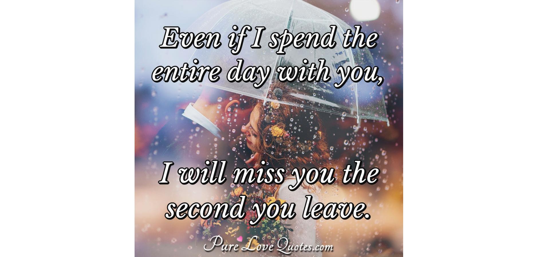 Even if I spend the entire day with you, I will miss you Even if I spend the entire day with you, I will miss you