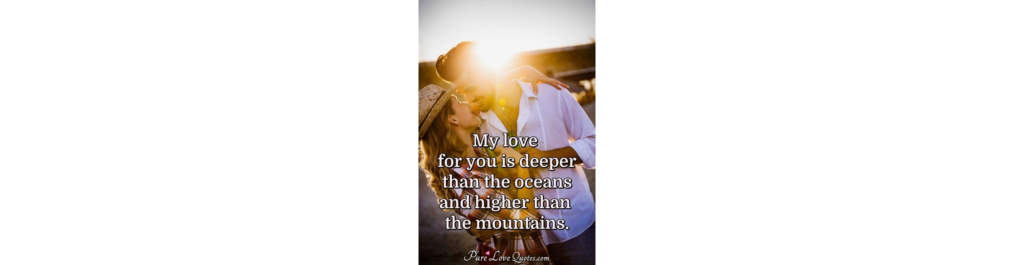 My love for you is deeper than the oceans and higher than the mountains