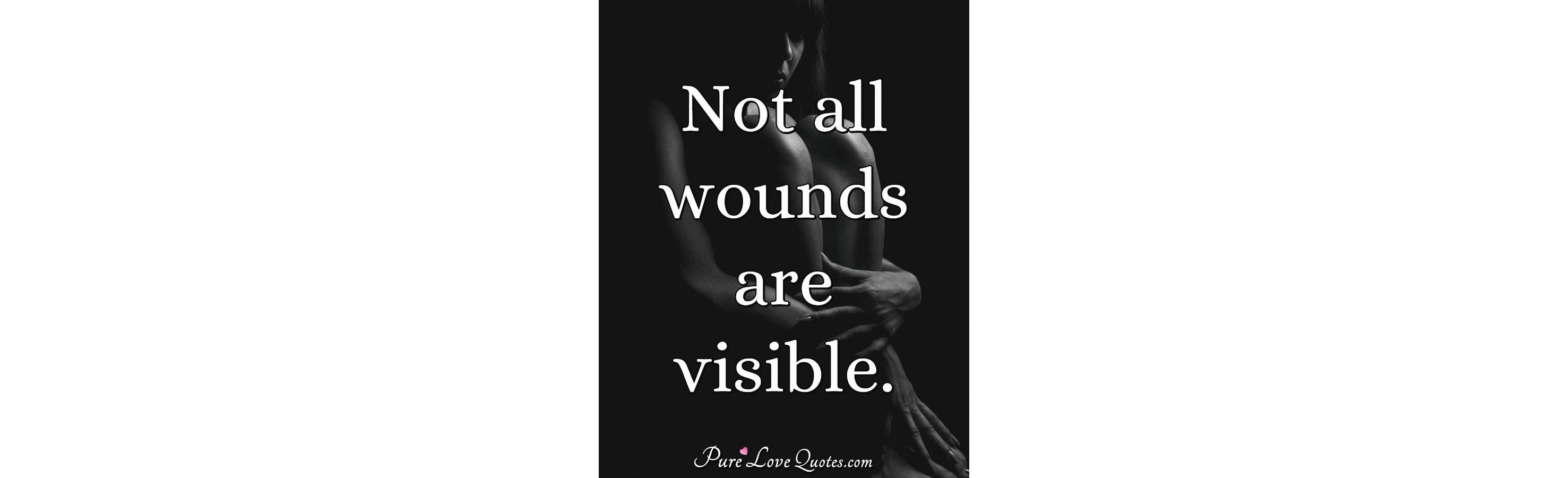 Not all wounds are visible.  PureLoveQuotes