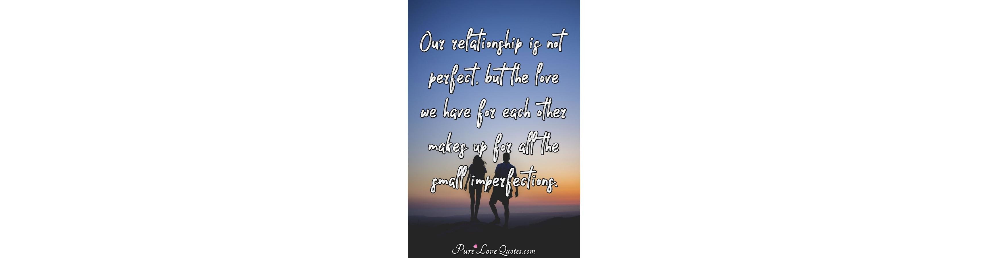 Our relationship is not perfect, but the love we have for each other
