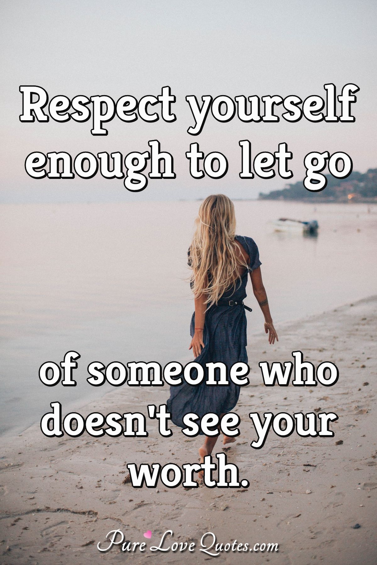 Respect yourself enough to let go of someone who doesn't see your worth