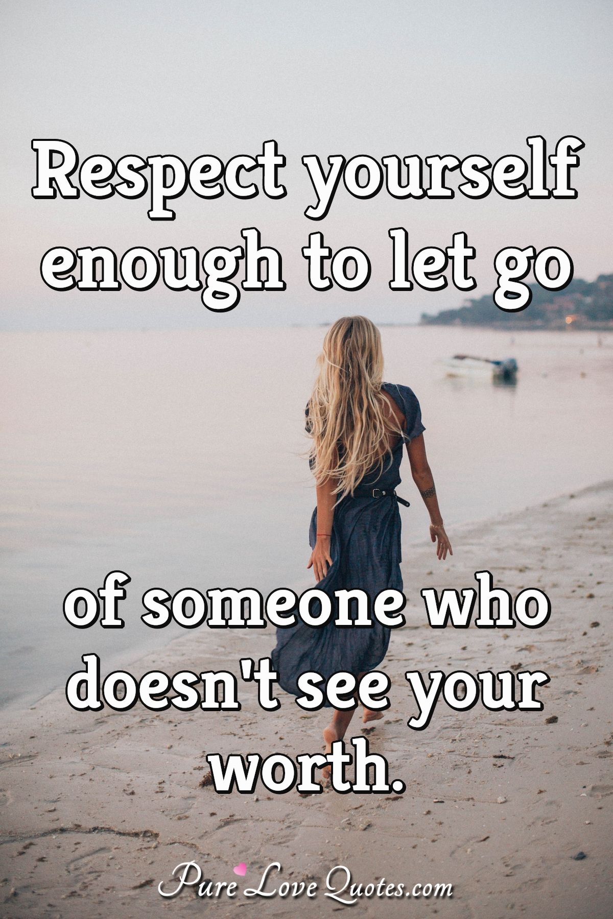 Respect yourself enough to let go of someone who doesn't see your worth. | PureLoveQuotes