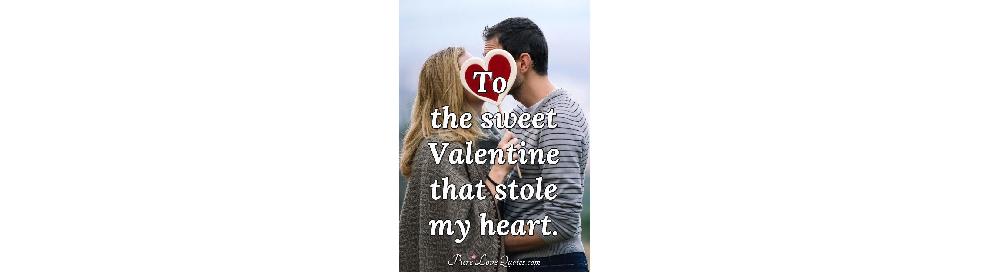 To the sweet Valentine that stole my heart.  PureLoveQuotes