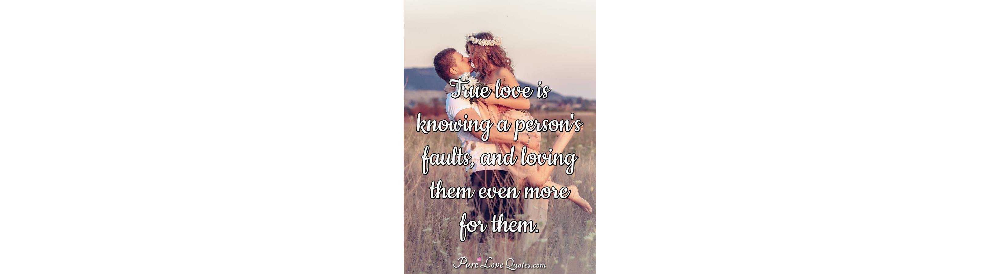 True love is knowing a person's faults, and loving them 