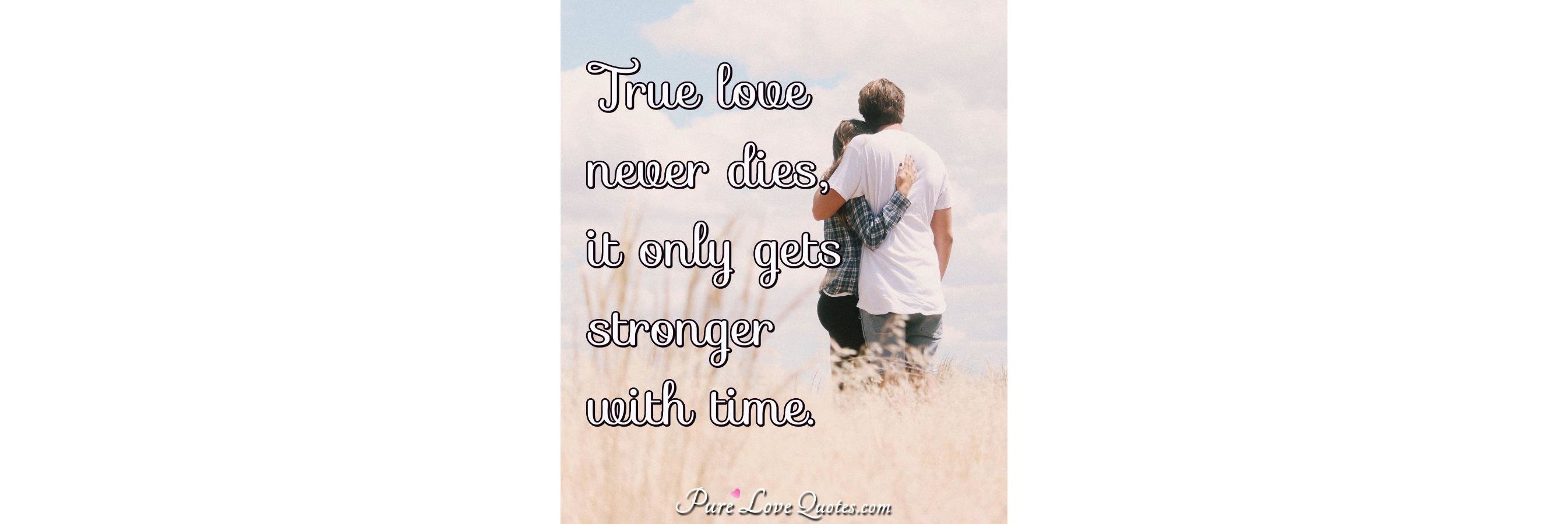 True love never dies, it only gets stronger with time. | PureLoveQuotes