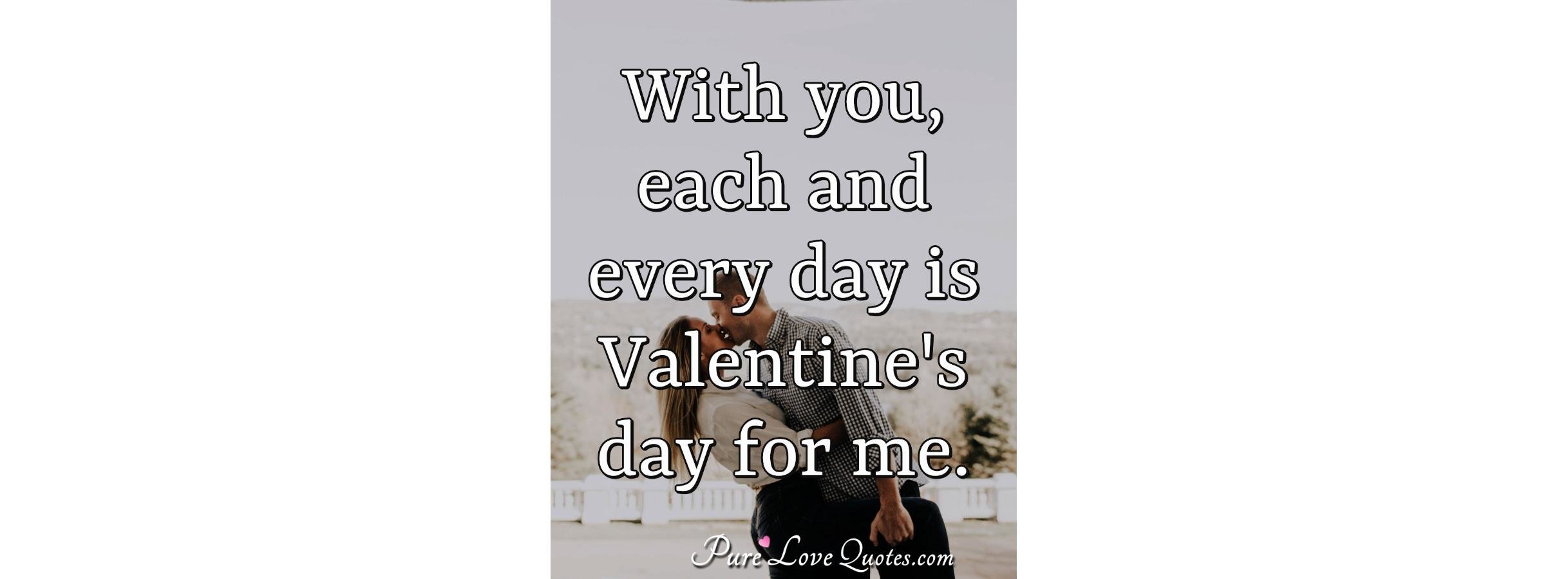 With you, each and every day is Valentine's day for me. PureLoveQuotes
