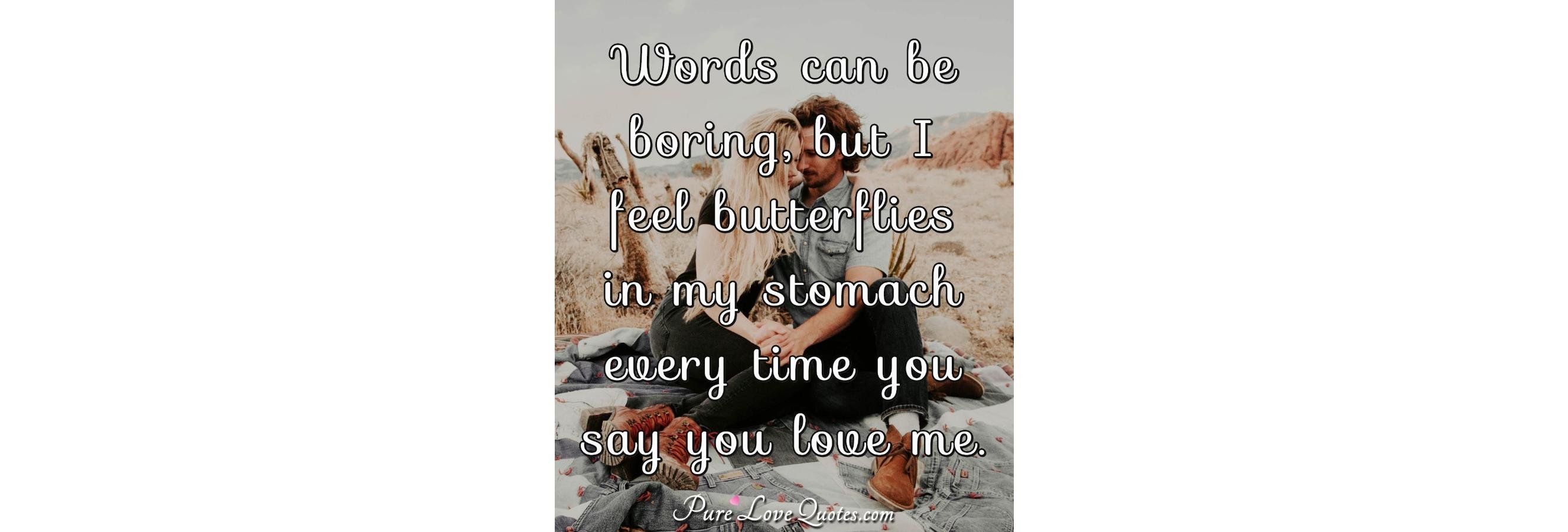 Words Can Be Boring But I Feel Butterflies In My Stomach
