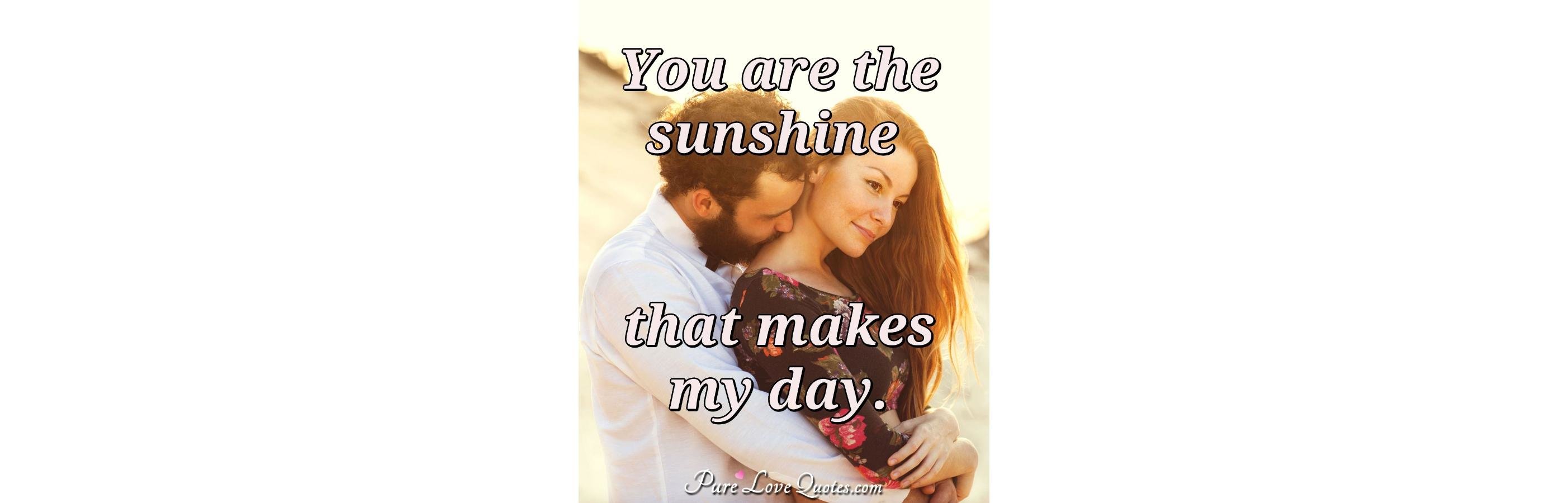 You Are The Sunshine That Makes My Day PureLoveQuotes Best Morni To True Love Sunshine You Are The Sunshine That Makes My Day PureLoveQuotes Best Morni To True Love Sunshine