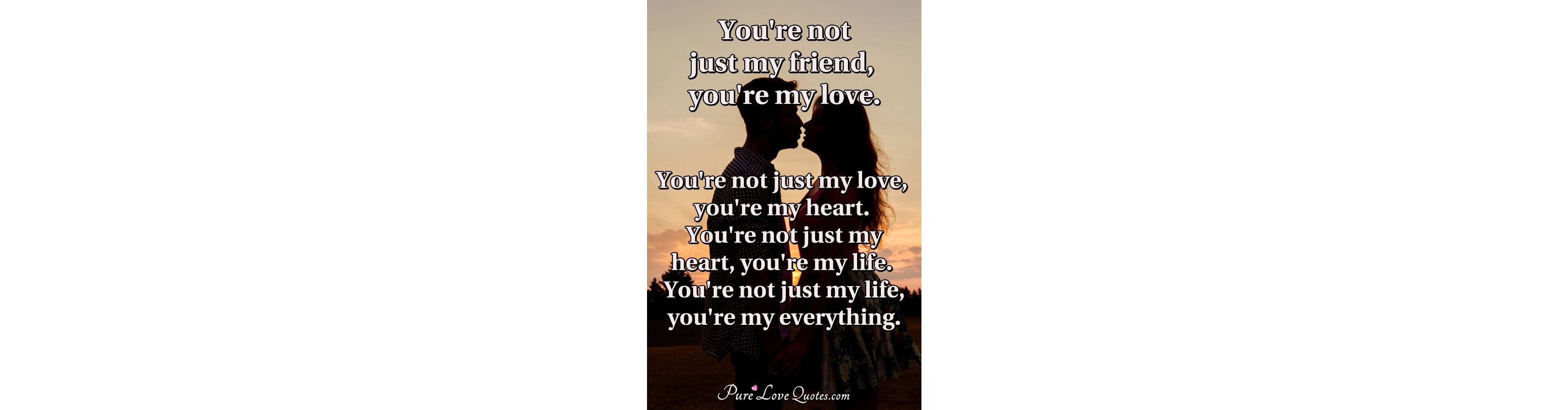 You're not just my friend, you're my love. You're not just my love, you
