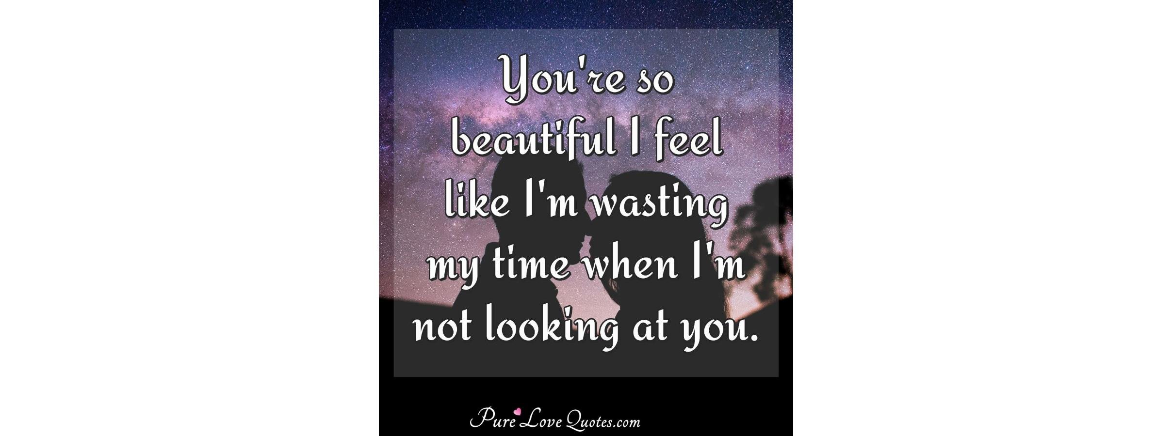 You're so beautiful I feel like I'm wasting my time when I