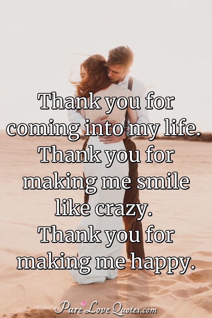 Thank you for coming into my life. Thank you for making me ...