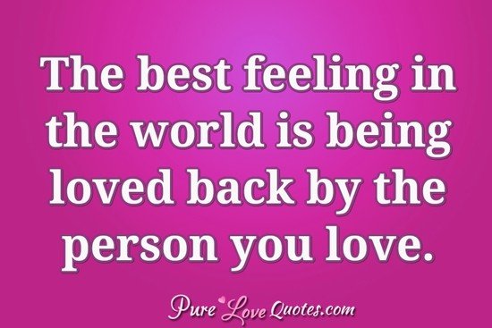 The best feeling in the world is being loved back by the person you love.
