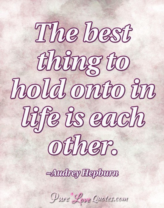 The best thing to hold onto in life is each other. | PureLoveQuotes