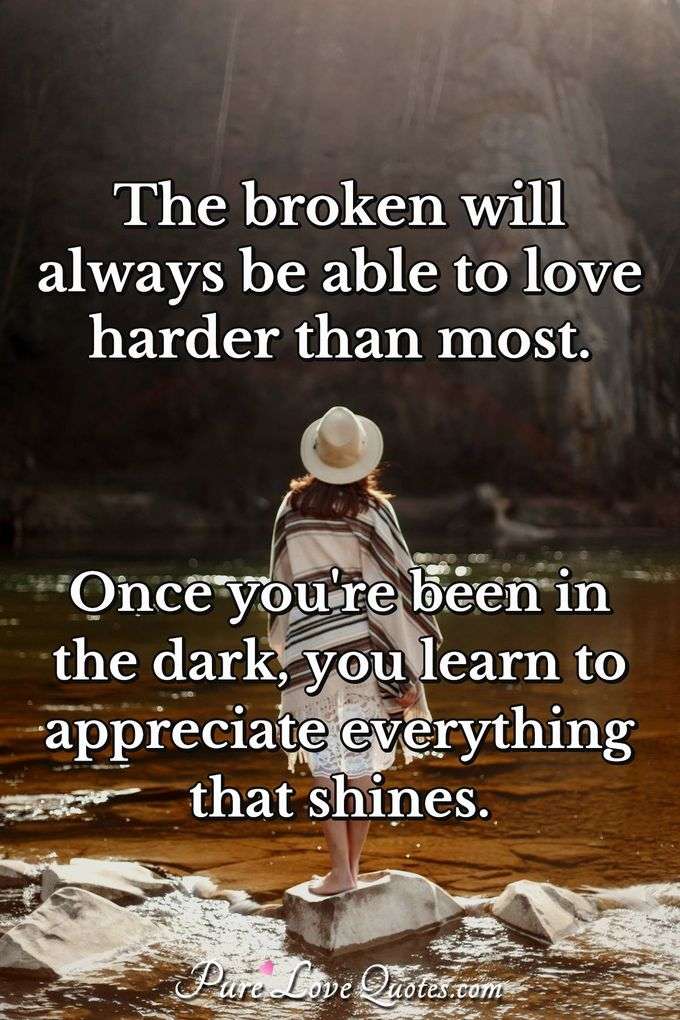 The Broken Will Always Be Able To Love Harder Than Most Once You