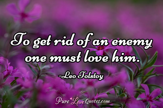 To get rid of an enemy one must love him.