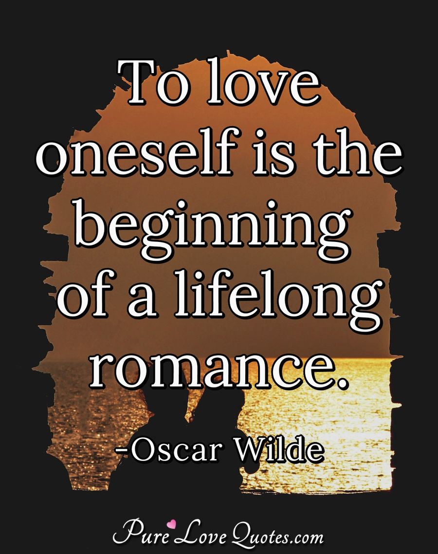 To Love Oneself Is The Beginning Of A Lifelong Romance