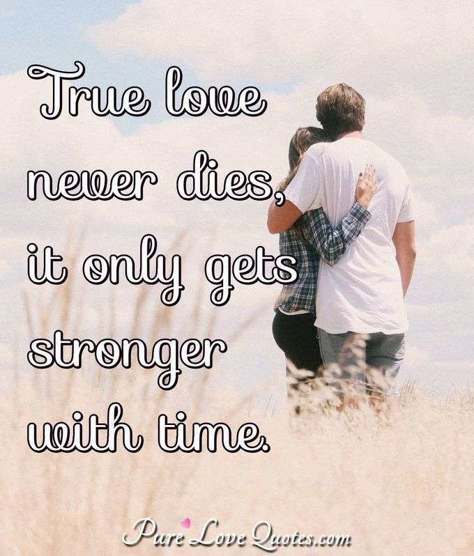 True love never dies, it only gets stronger with time. - Anonymous