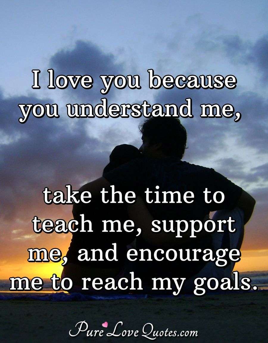 I Love You Because You Understand Me Take The Time To Teach Me Support