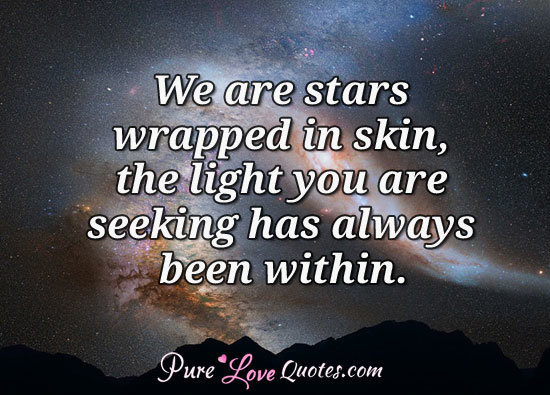 We are stars wrapped in skin, the light you are seeking has always been within.