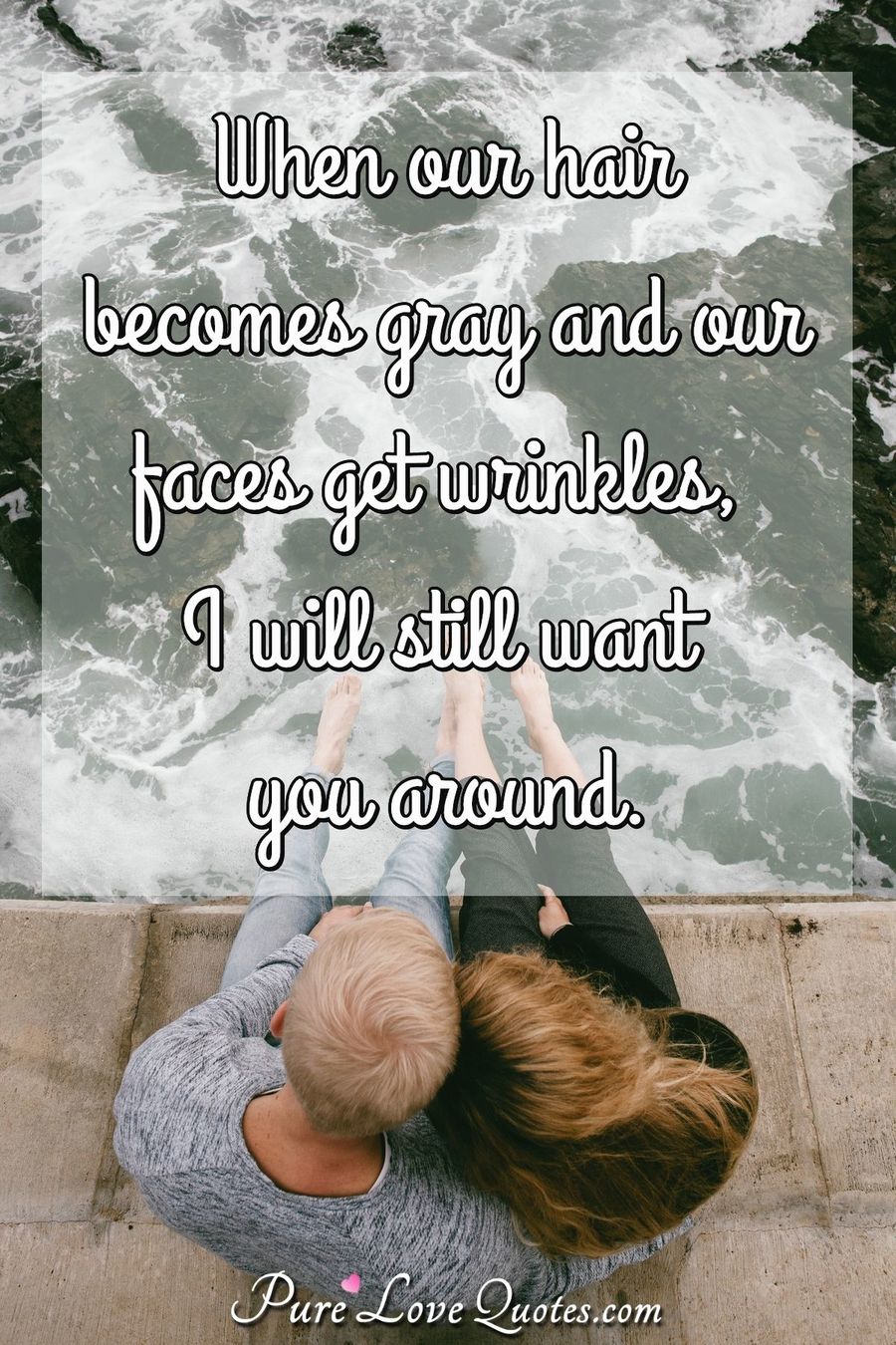 When our hair becomes gray and our faces get wrinkles, I will still want  you... | PureLoveQuotes