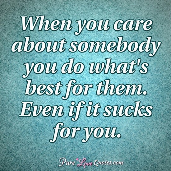 When You Care About Somebody You Do What S Best For Them Even If It Sucks For Purelovequotes