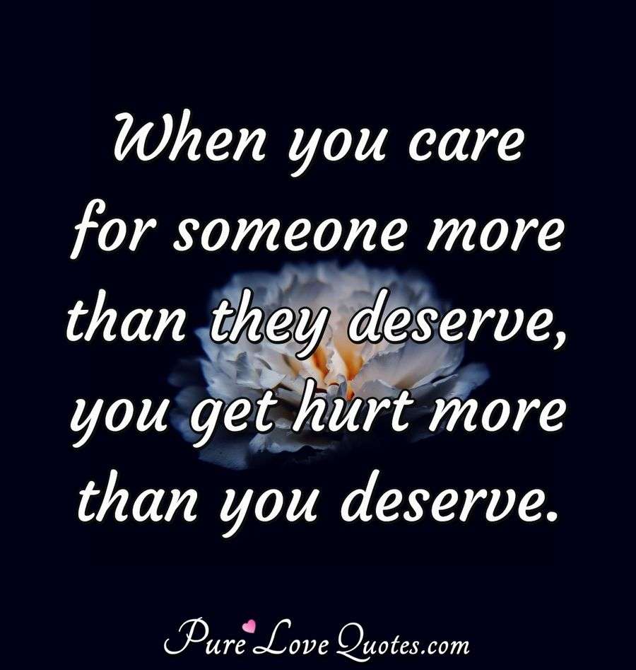 When you care for someone more than they deserve, you get hurt more than you... | PureLoveQuotes