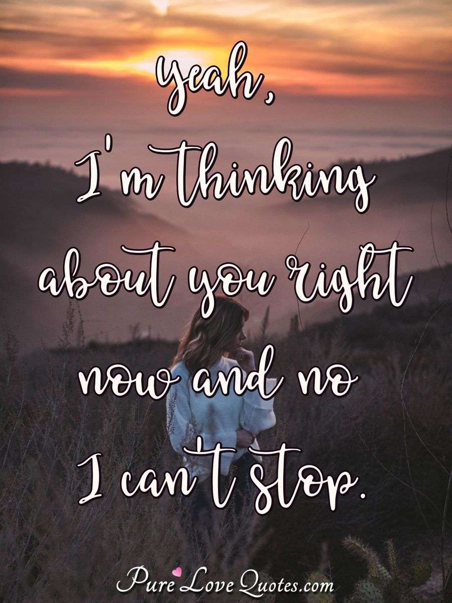 Yeah, I'm thinking about you right now and no I can't stop. | PureLoveQuotes
