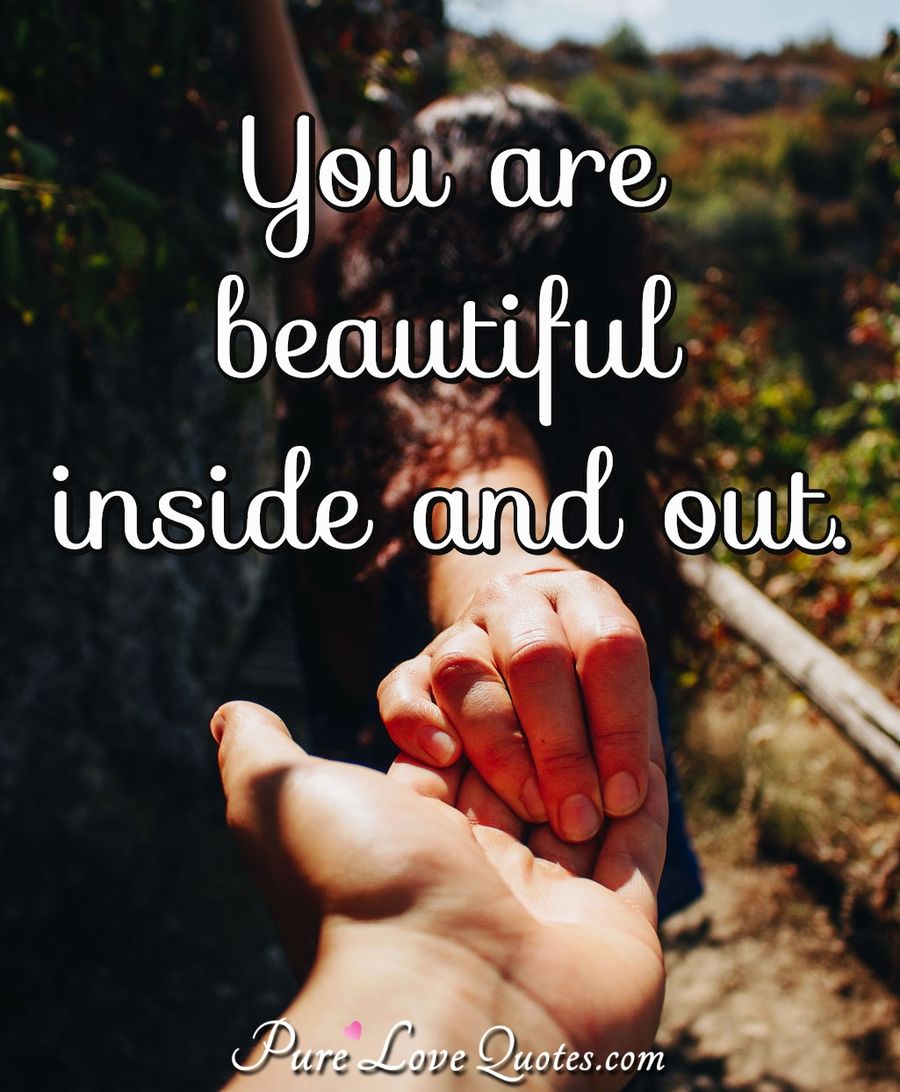 You are beautiful inside and out. PureLoveQuotes