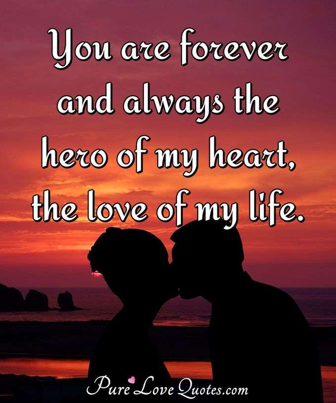 You are forever and always the hero of my heart, the love of my life