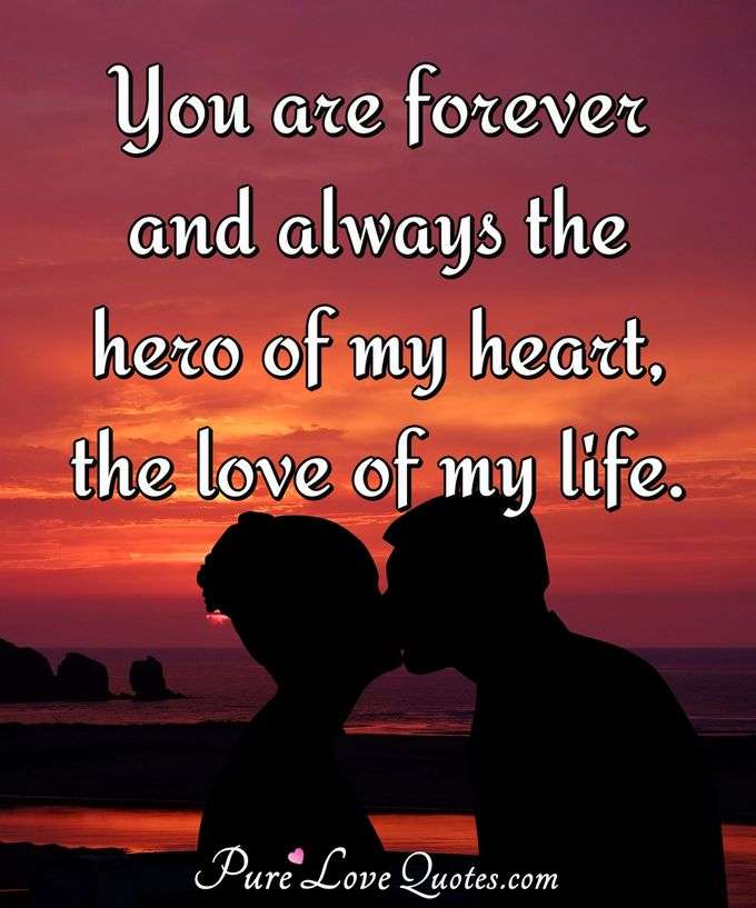 You are forever and always the hero of my heart, the love of my life ...