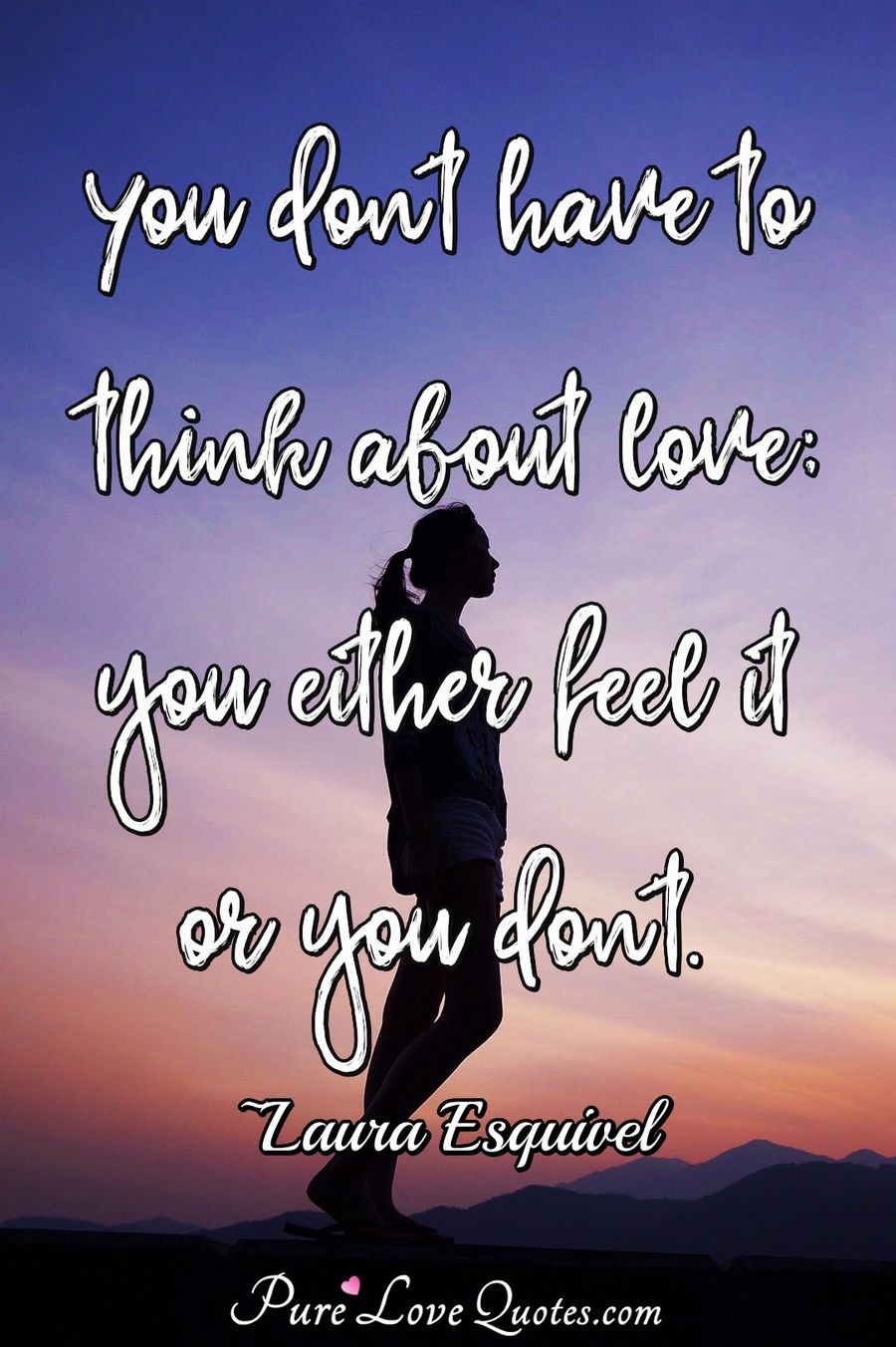 You Don T Have To Think About Love You Either Feel It Or You Don T Purelovequotes